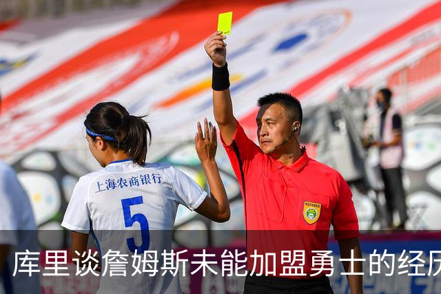 库里谈詹姆斯未能加盟勇士的经历与期待